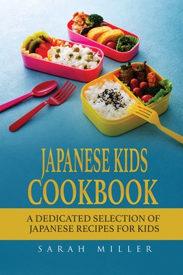 Japanese Kids Cookbook: A Dedicated Selection of Japanese Recipes for Kids - Miller, Sarah