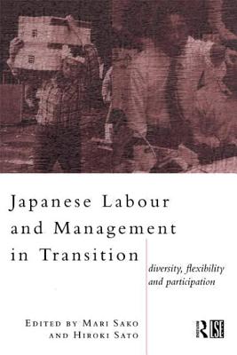 Japanese Labour and Management in Transition: Diversity, Flexibility and Participation - Sako, Mari (Editor), and Sato, Hiroko (Editor)