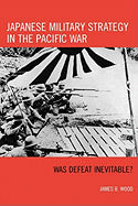 Japanese Military Strategy in the Pacific War: Was Defeat Inevitable?