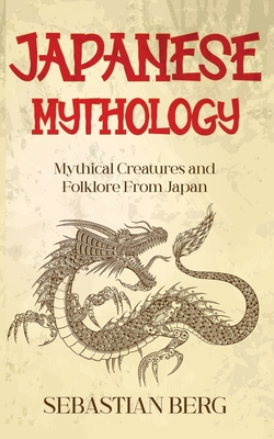 Japanese Mythology: Mythical Creatures and Folklore from Japan - Berg, Sebastian