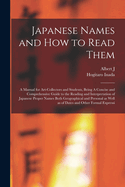 Japanese Names and how to Read Them: A Manual for Art-collectors and Students, Being A Concise and Comprehensive Guide to the Reading and Interpretation of Japanese Proper Names Both Geographical and Personal as Well as of Dates and Other Formal Expressi