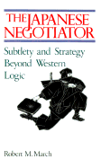 Japanese Negotiator: Sublety and Strategy Beyond Western Logic - March, Robert M, Dr.