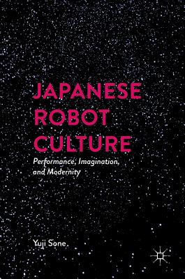 Japanese Robot Culture: Performance, Imagination, and Modernity - Sone, Yuji