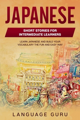 Japanese Short Stories for Intermediate Learners: Learn Japanese and Build Your Vocabulary The Fun and Easy Way - Guru, Language