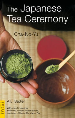 Japanese Tea Ceremony: Cha-No-Yu - Sadler, A L, and McCabe, Shaun (Foreword by), and Satoko, Iwasaki (Foreword by)