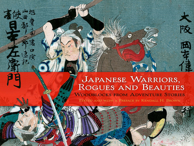 Japanese Warriors, Rogues and Beauties: Woodblocks from Adventure Stories - Brown, Kendall (Editor)