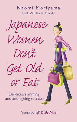 Japanese Women Don't Get Old or Fat: Delicious slimming and anti-ageing secrets - Moriyama, Naomi, and Doyle, William