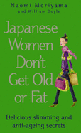 Japanese Women Don't Get Old or Fat: Delicious Slimming and Anti-Ageing Secrets - Moriyama, Naomi, and Doyle, W.