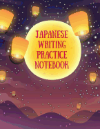 Japanese Writing Practice Notebook: Practice Writing Japanese for Beginners Learn Kanji Symbols & Kana Characters How to Write Hiragana, Katakana and Genkouyoushi