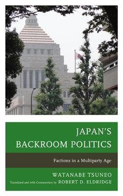 Japan's Backroom Politics: Factions in a Multiparty Age - Eldridge, Robert D. (Translated with commentary by), and Tsuneo, Watanabe
