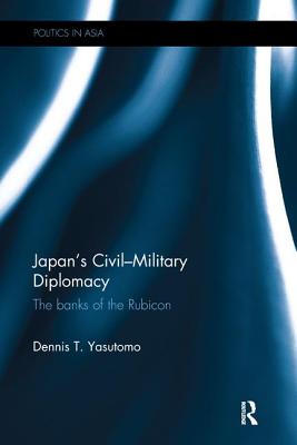 Japan's Civil-Military Diplomacy: The Banks of the Rubicon - Yasutomo, Dennis T.