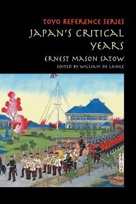 Japan's Critical Years: As Witnessed by an English Diplomat - Satow, Ernest Mason, Sir