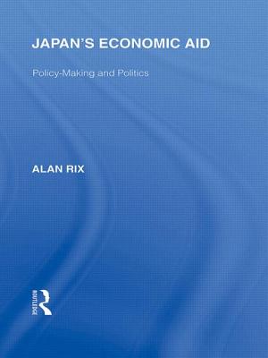 Japan's Economic Aid: Policy Making and Politics - Rix, Alan