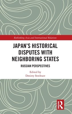 Japan's Historical Disputes with Neighboring States: Russian Perspectives - Streltsov, Dmitry (Editor)