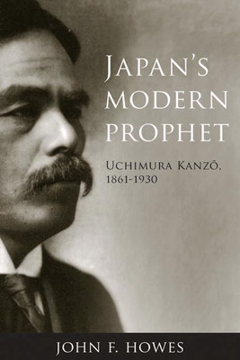 Japan's Modern Prophet: Uchimura Kanz, 1861-1930 - Howes, John F