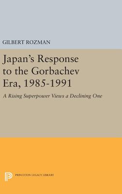 Japan's Response to the Gorbachev Era, 1985-1991: A Rising Superpower Views a Declining One - Rozman, Gilbert