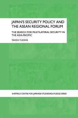 Japan's Security Policy and the ASEAN Regional Forum: The Search for Multilateral Security in the Asia-Pacific - Yuzawa, Takeshi