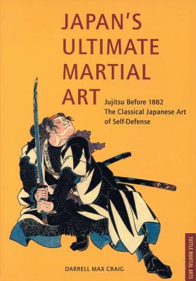 Japan's Ultimate Martial Art: Jujitsu Before 1882 the Classical Japanese Art of Self-Defense - Craig, Darrell Max