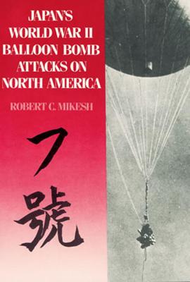 Japan's World War II Balloon Bomb Attacks on North America - Mikesh, Robert C