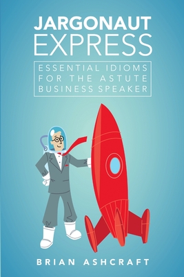 Jargonaut Express: Essential Idioms for the Astute Business Speaker - Ashcraft, Brian