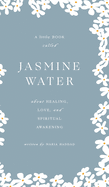 Jasmine Water: A little Book about Healing, Love, and Spiritual Awakening