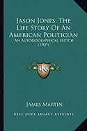 Jason Jones, The Life Story Of An American Politician: An Autobiographical Sketch (1909)