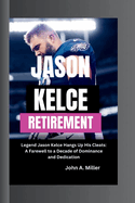 Jason Kelce Retirement: Legend Jason Kelce Hangs Up His Cleats: A Farewell to a Decade of Dominance and Dedication