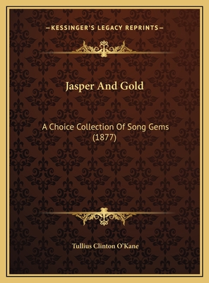 Jasper and Gold: A Choice Collection of Song Gems (1877) - O'Kane, Tullius Clinton