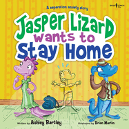 Jasper Lizard Wants to Stay Home: A Separation Anxiety Story Volume 4