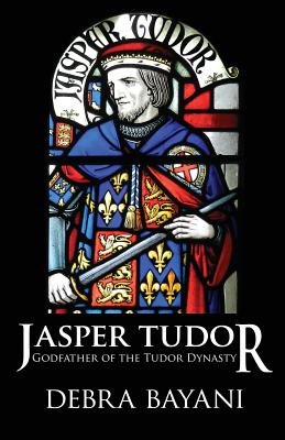 Jasper Tudor: Godfather of the Tudor Dynasty - Bayani, Debra