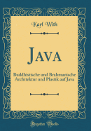 Java: Buddhistische Und Brahmanische Architektur Und Plastik Auf Java (Classic Reprint)