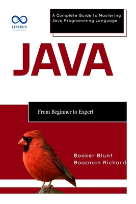 Java From Beginner to Expert: A Complete Guide to Mastering Java Programming Language - Blunt, Booker, and Richard, Boozman