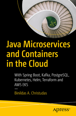 Java Microservices and Containers in the Cloud: With Spring Boot, Kafka, PostgreSQL, Kubernetes, Helm, Terraform and AWS EKS - Christudas, Binildas A.