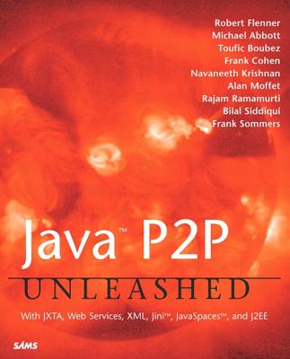 Java P2P Unleashed: With Jxta, Web Services, XML, Jini, Javaspaces, and J2ee - Flenner, Robert, and Abbott, Michael, and Boubez, Toufic