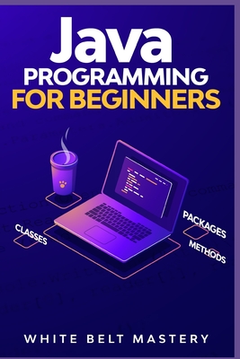 Java Programming for beginners: Learn Java Development in this illustrated step by step Coding Guide - Mastery, White Belt