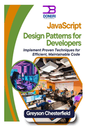 JavaScript Design Patterns for Developers: Implement Proven Techniques for Efficient, Maintainable Code