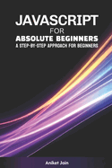 JavaScript for Absolute Beginners: A Step-by-Step Approach for Beginners