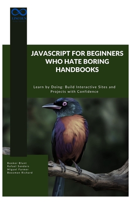 JavaScript for Beginners Who Hate Boring Handbooks: Learn by Doing Build Interactive Sites and Projects with Confidence - Sanders, Rafael, and Farmer, Miguel, and Richard, Boozman