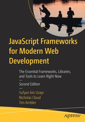 JavaScript Frameworks for Modern Web Development: The Essential Frameworks, Libraries, and Tools to Learn Right Now - Bin Uzayr, Sufyan, and Cloud, Nicholas, and Ambler, Tim