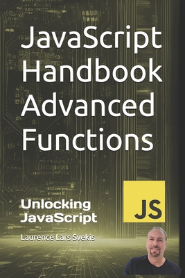 JavaScript Handbook Advanced Functions: Unlocking JavaScript: Advanced Functionality - Svekis, Laurence Lars