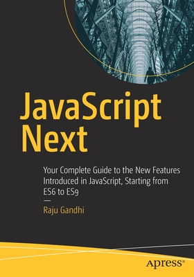 JavaScript Next: Your Complete Guide to the New Features Introduced in Javascript, Starting from Es6 to Es9 - Gandhi, Raju