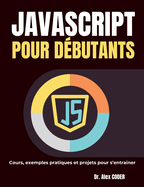 JavaScript pour dbutants: Cours, exemples pratiques et projets pour s'entrainer