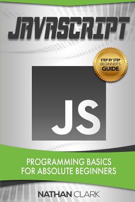 JavaScript: Programming Basics for Absolute Beginners - Clark, Nathan
