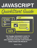 JavaScript QuickStart Guide: The Simplified Beginner's Guide to Building Interactive Websites and Creating Dynamic Functionality Using Hands-On Projects