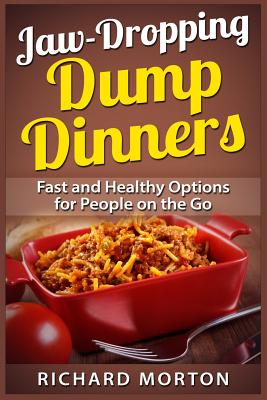 Jaw-Dropping Dump Dinners: Fast and Healthy Options for People on the Go - Morton, Richard