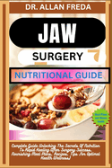 Jaw Surgery Nutritional Guide: Complete Guide Unlocking The Secrets Of Nutrition To Rapid Healing After Surgery Success, Nourishing Meal Plans, Recipes, Tips For Optimal Health Wellness)