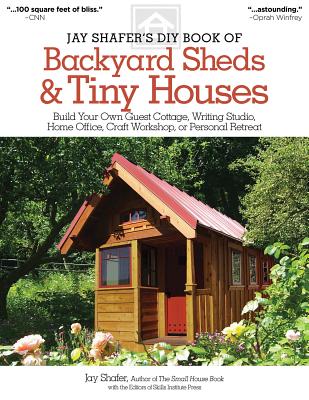 Jay Shafer's DIY Book of Backyard Sheds & Tiny Houses: Build Your Own Guest Cottage, Writing Studio, Home Office, Craft Workshop, or Personal Retreat - Shafer, Jay