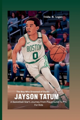 Jayson Tatum: The Boy Who Dreamed of Dunks: A Basketball Star's Journey From Playground To Pro For Kids - N Logan, Trisha