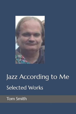 Jazz According to Me: Selected Works - Smith, Tom