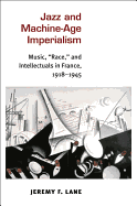 Jazz and Machine-Age Imperialism: Music, Race, and Intellectuals in France, 1918-1945